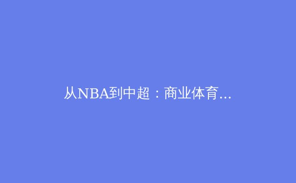 从NBA到中超：商业体育的困局与破局之道 - 2